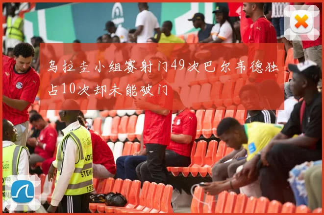 乌拉圭小组赛射门49次巴尔韦德独占10次却未能破门