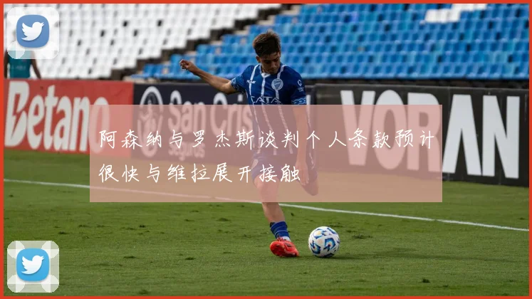 阿森纳与罗杰斯谈判个人条款预计很快与维拉展开接触