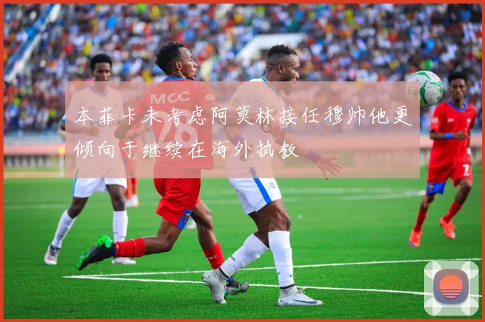 本菲卡未考虑阿莫林接任穆帅他更倾向于继续在海外执教