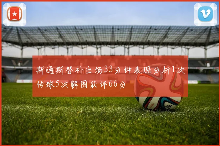 斯通斯替补出场33分钟表现分析1次传球5次解围获评66分