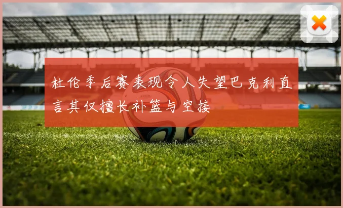 杜伦季后赛表现令人失望巴克利直言其仅擅长补篮与空接