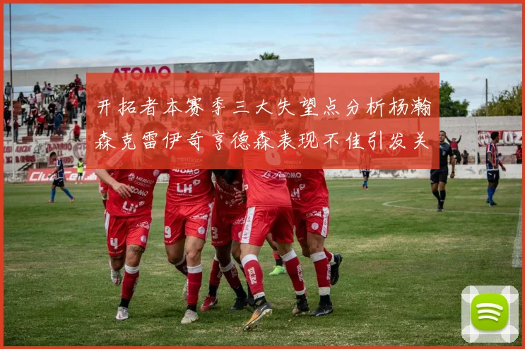 开拓者本赛季三大失望点分析杨瀚森克雷伊奇亨德森表现不佳引发关注