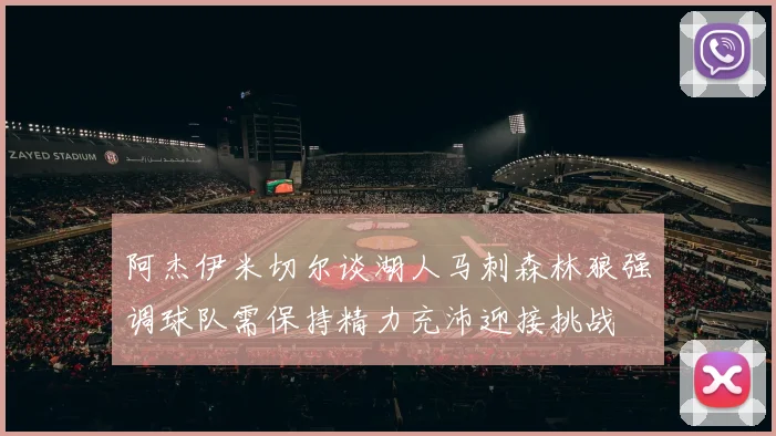 阿杰伊米切尔谈湖人马刺森林狼强调球队需保持精力充沛迎接挑战