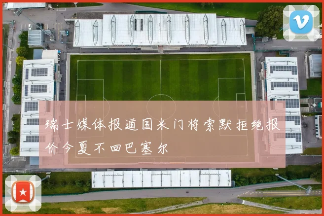 瑞士媒体报道国米门将索默拒绝报价今夏不回巴塞尔